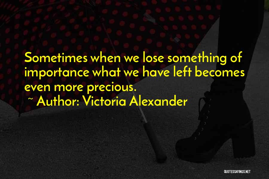 Victoria Alexander Quotes: Sometimes When We Lose Something Of Importance What We Have Left Becomes Even More Precious.