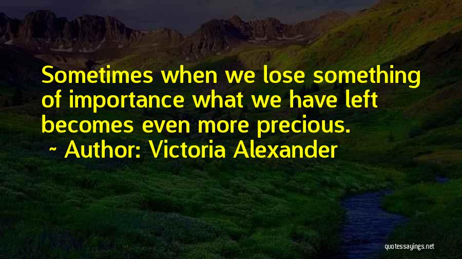 Victoria Alexander Quotes: Sometimes When We Lose Something Of Importance What We Have Left Becomes Even More Precious.