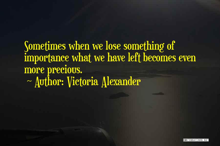 Victoria Alexander Quotes: Sometimes When We Lose Something Of Importance What We Have Left Becomes Even More Precious.
