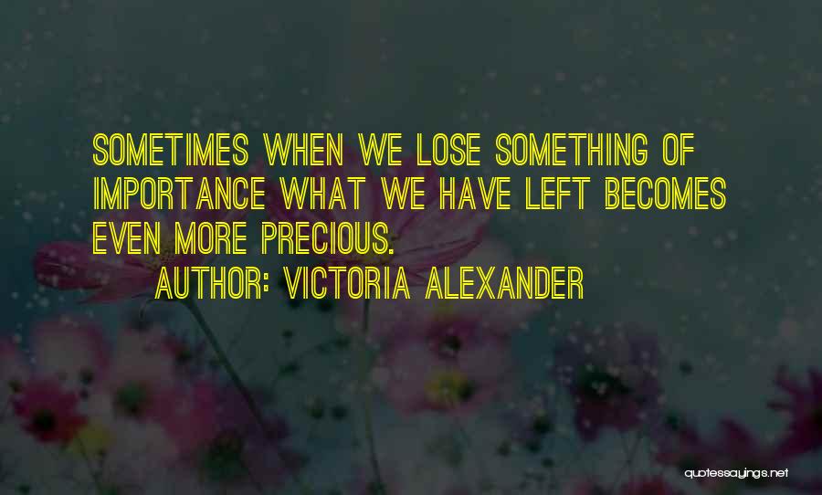 Victoria Alexander Quotes: Sometimes When We Lose Something Of Importance What We Have Left Becomes Even More Precious.