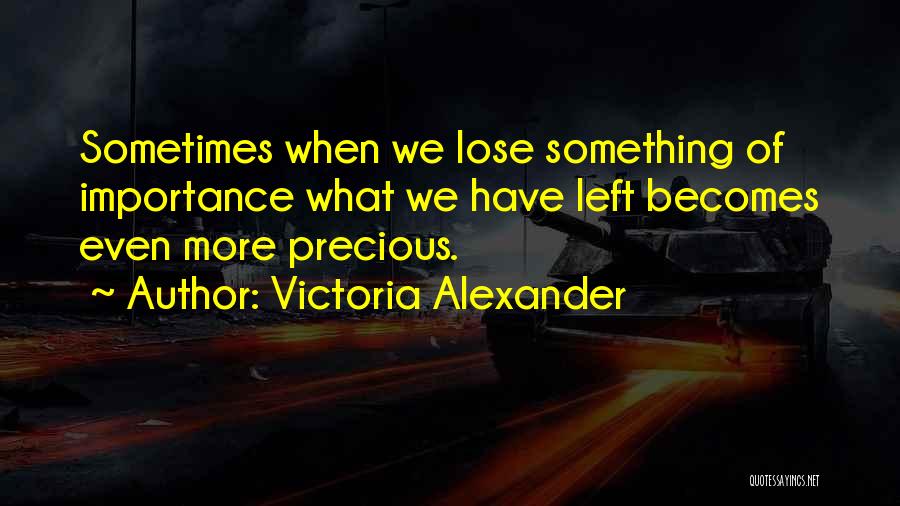 Victoria Alexander Quotes: Sometimes When We Lose Something Of Importance What We Have Left Becomes Even More Precious.