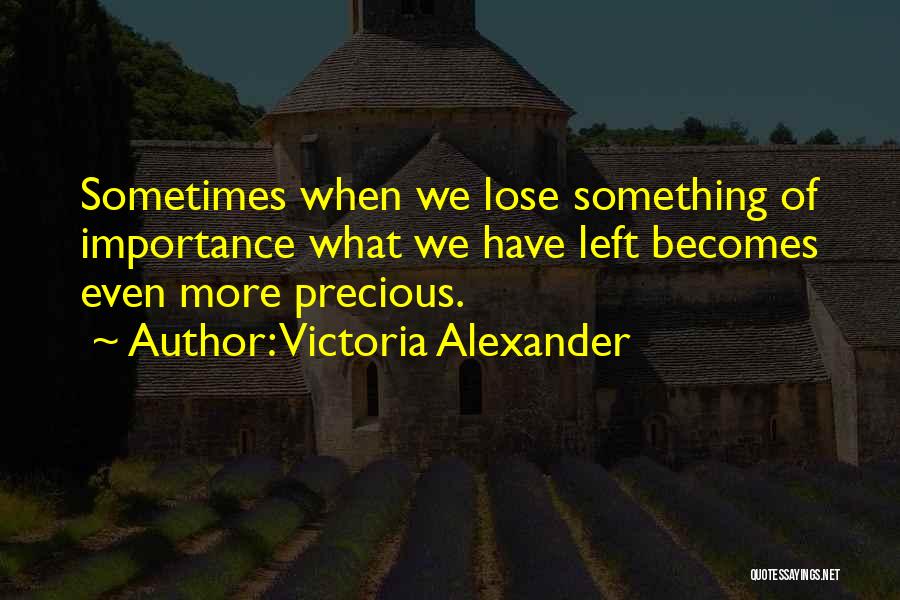 Victoria Alexander Quotes: Sometimes When We Lose Something Of Importance What We Have Left Becomes Even More Precious.