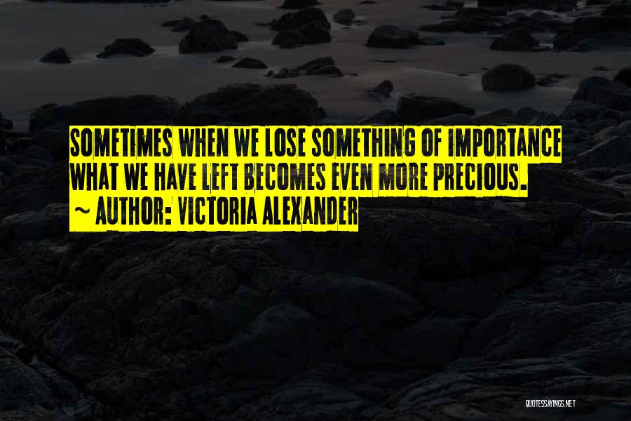 Victoria Alexander Quotes: Sometimes When We Lose Something Of Importance What We Have Left Becomes Even More Precious.