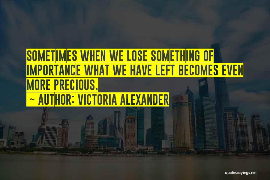 Victoria Alexander Quotes: Sometimes When We Lose Something Of Importance What We Have Left Becomes Even More Precious.