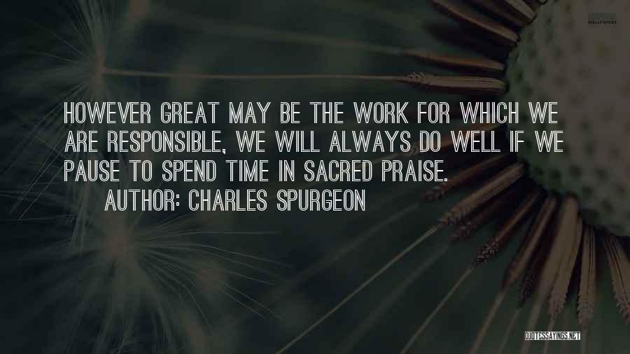 Charles Spurgeon Quotes: However Great May Be The Work For Which We Are Responsible, We Will Always Do Well If We Pause To