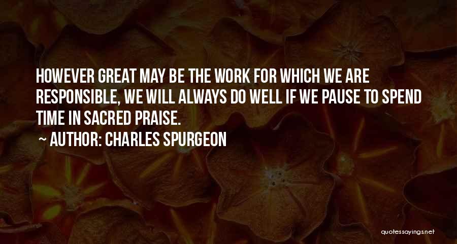 Charles Spurgeon Quotes: However Great May Be The Work For Which We Are Responsible, We Will Always Do Well If We Pause To