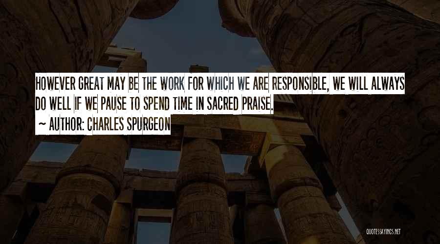 Charles Spurgeon Quotes: However Great May Be The Work For Which We Are Responsible, We Will Always Do Well If We Pause To