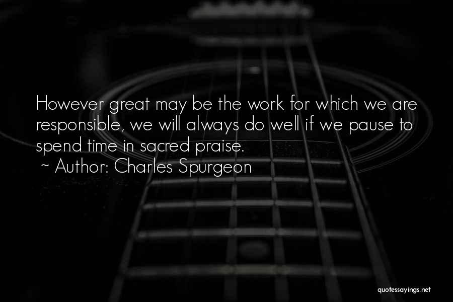 Charles Spurgeon Quotes: However Great May Be The Work For Which We Are Responsible, We Will Always Do Well If We Pause To