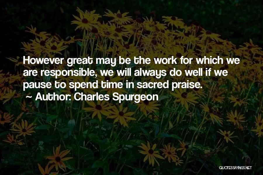 Charles Spurgeon Quotes: However Great May Be The Work For Which We Are Responsible, We Will Always Do Well If We Pause To