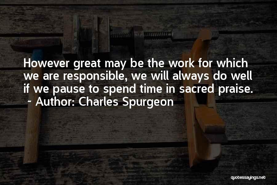 Charles Spurgeon Quotes: However Great May Be The Work For Which We Are Responsible, We Will Always Do Well If We Pause To