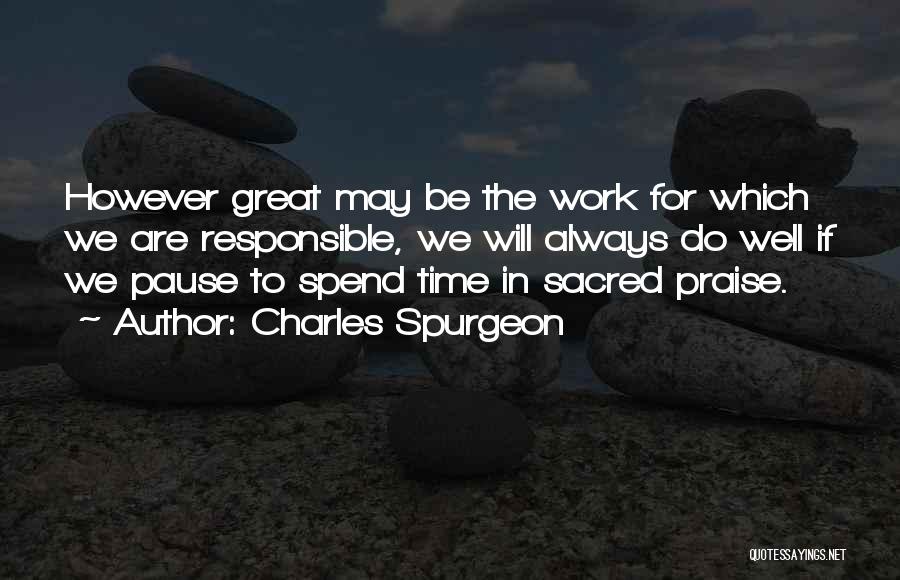 Charles Spurgeon Quotes: However Great May Be The Work For Which We Are Responsible, We Will Always Do Well If We Pause To