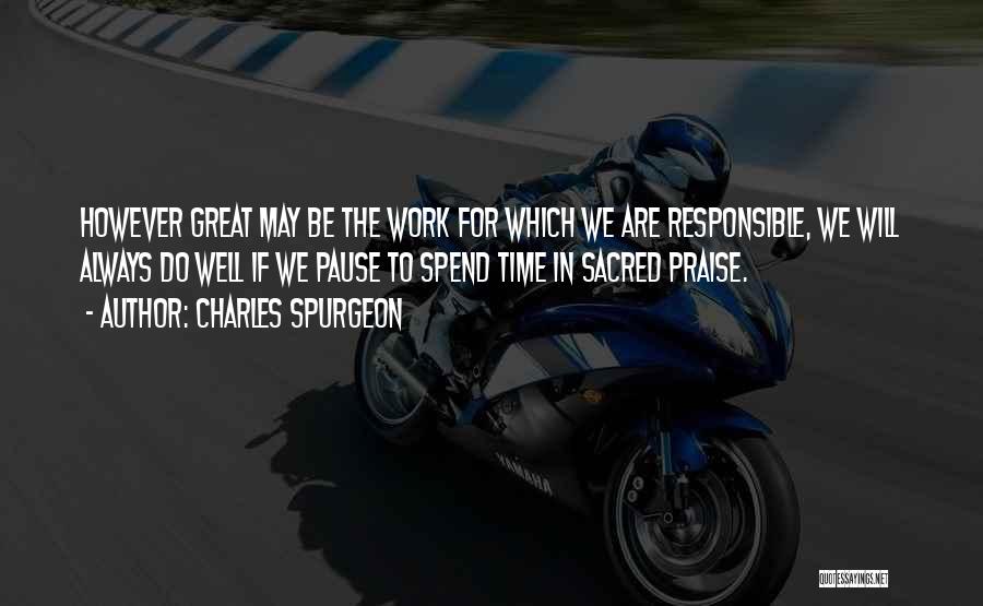 Charles Spurgeon Quotes: However Great May Be The Work For Which We Are Responsible, We Will Always Do Well If We Pause To