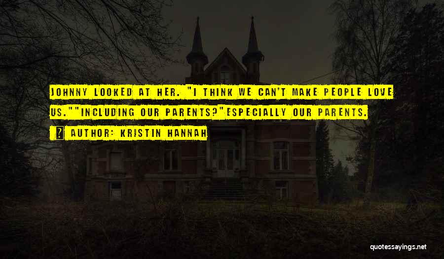 Kristin Hannah Quotes: Johnny Looked At Her. I Think We Can't Make People Love Us.including Our Parents?especially Our Parents.