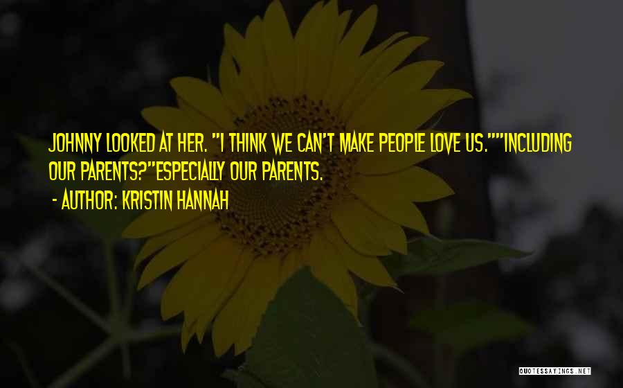 Kristin Hannah Quotes: Johnny Looked At Her. I Think We Can't Make People Love Us.including Our Parents?especially Our Parents.