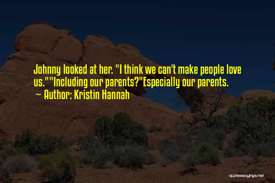 Kristin Hannah Quotes: Johnny Looked At Her. I Think We Can't Make People Love Us.including Our Parents?especially Our Parents.