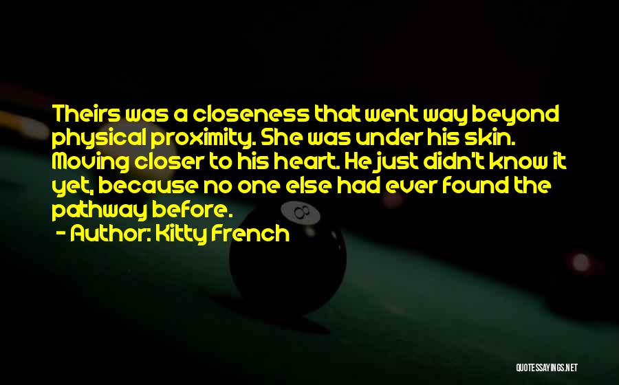 Kitty French Quotes: Theirs Was A Closeness That Went Way Beyond Physical Proximity. She Was Under His Skin. Moving Closer To His Heart.