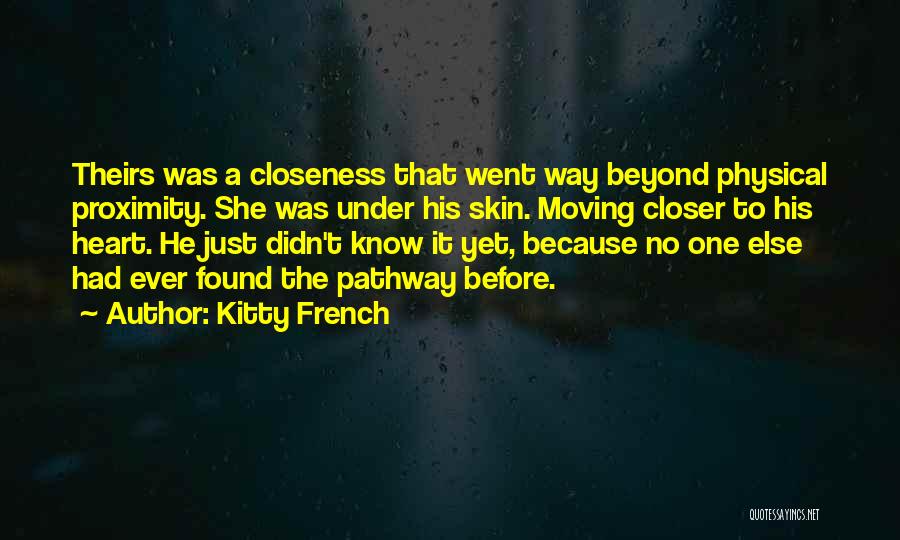 Kitty French Quotes: Theirs Was A Closeness That Went Way Beyond Physical Proximity. She Was Under His Skin. Moving Closer To His Heart.