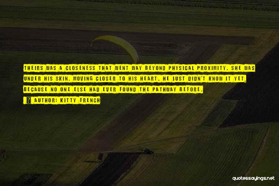 Kitty French Quotes: Theirs Was A Closeness That Went Way Beyond Physical Proximity. She Was Under His Skin. Moving Closer To His Heart.