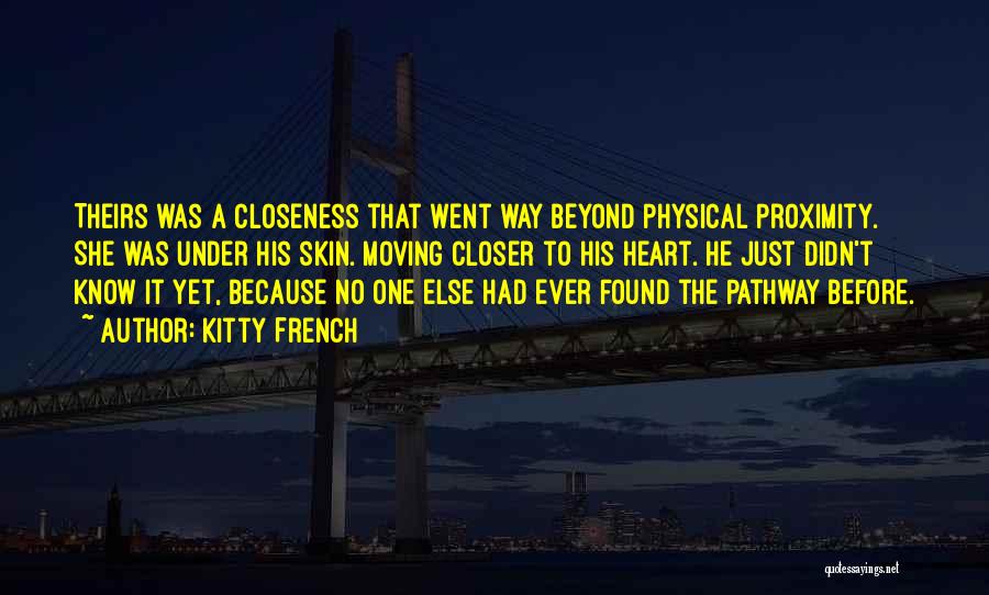 Kitty French Quotes: Theirs Was A Closeness That Went Way Beyond Physical Proximity. She Was Under His Skin. Moving Closer To His Heart.