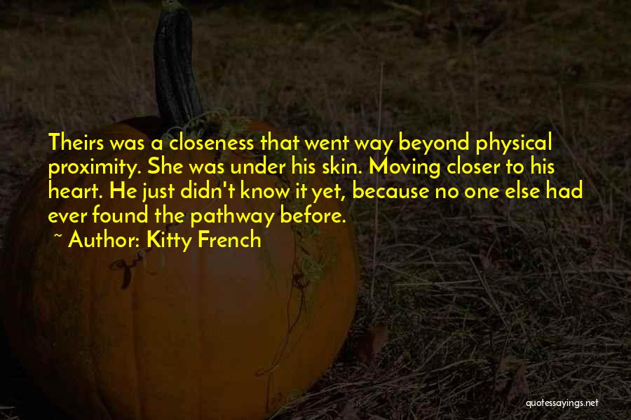 Kitty French Quotes: Theirs Was A Closeness That Went Way Beyond Physical Proximity. She Was Under His Skin. Moving Closer To His Heart.