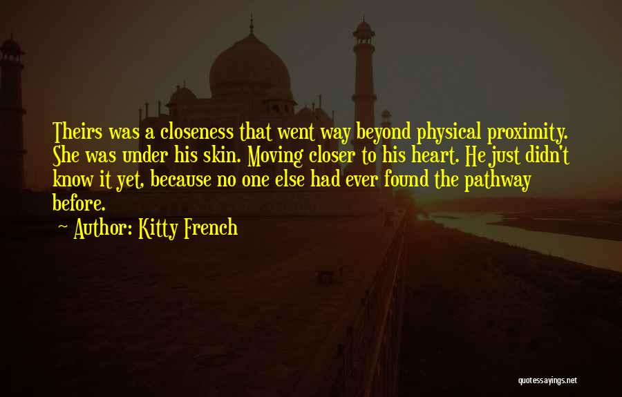 Kitty French Quotes: Theirs Was A Closeness That Went Way Beyond Physical Proximity. She Was Under His Skin. Moving Closer To His Heart.