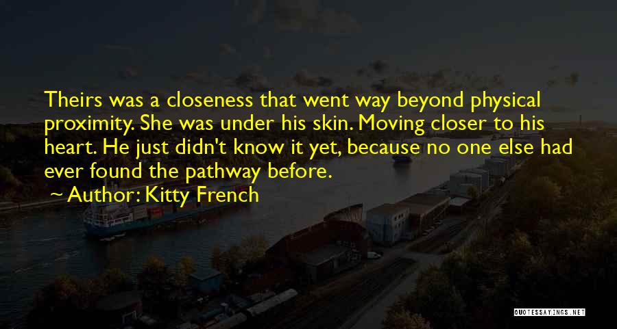 Kitty French Quotes: Theirs Was A Closeness That Went Way Beyond Physical Proximity. She Was Under His Skin. Moving Closer To His Heart.