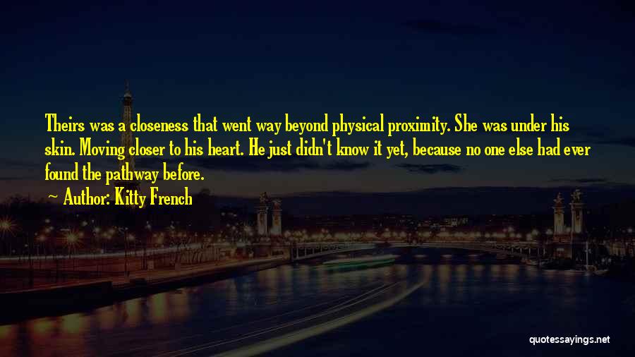 Kitty French Quotes: Theirs Was A Closeness That Went Way Beyond Physical Proximity. She Was Under His Skin. Moving Closer To His Heart.