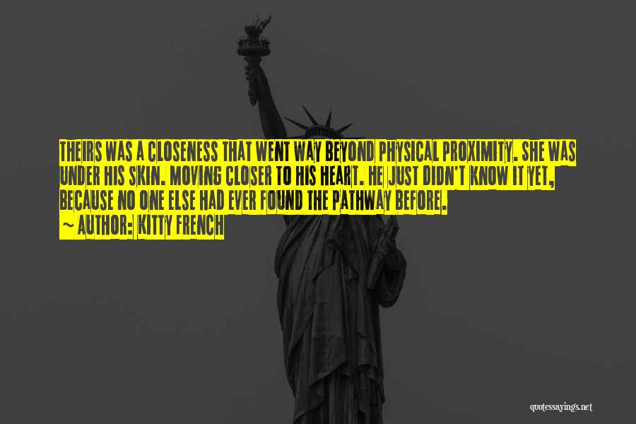 Kitty French Quotes: Theirs Was A Closeness That Went Way Beyond Physical Proximity. She Was Under His Skin. Moving Closer To His Heart.