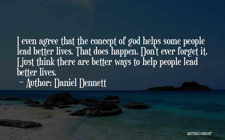 Daniel Dennett Quotes: I Even Agree That The Concept Of God Helps Some People Lead Better Lives. That Does Happen. Don't Ever Forget