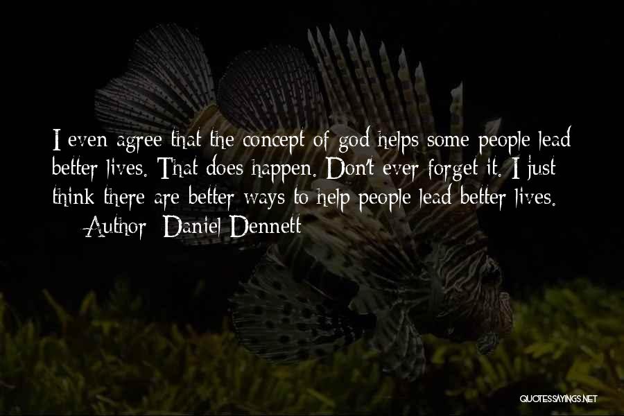 Daniel Dennett Quotes: I Even Agree That The Concept Of God Helps Some People Lead Better Lives. That Does Happen. Don't Ever Forget