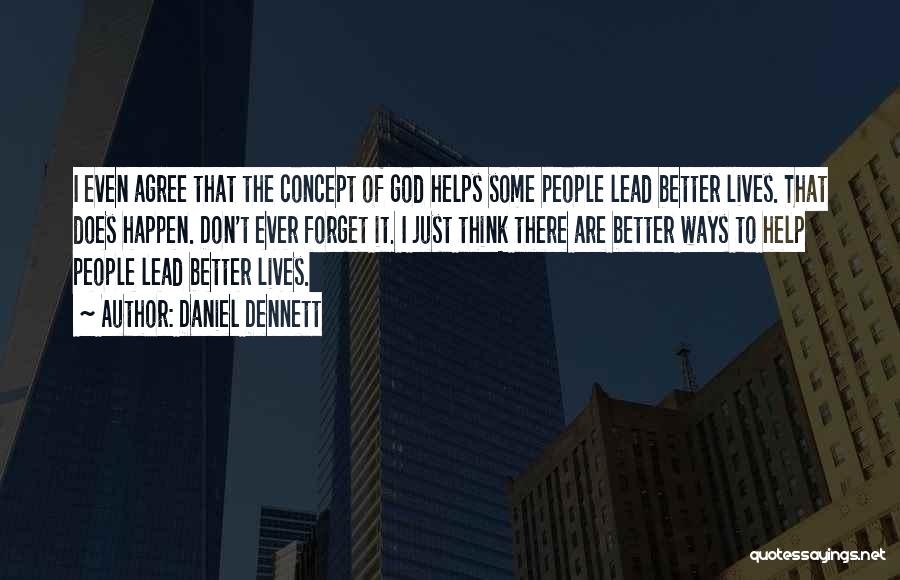 Daniel Dennett Quotes: I Even Agree That The Concept Of God Helps Some People Lead Better Lives. That Does Happen. Don't Ever Forget