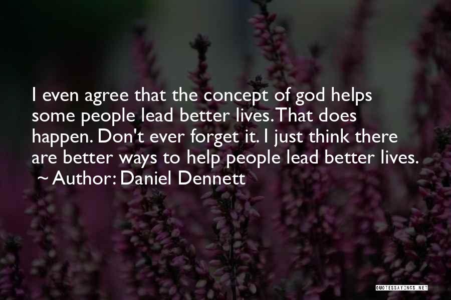 Daniel Dennett Quotes: I Even Agree That The Concept Of God Helps Some People Lead Better Lives. That Does Happen. Don't Ever Forget