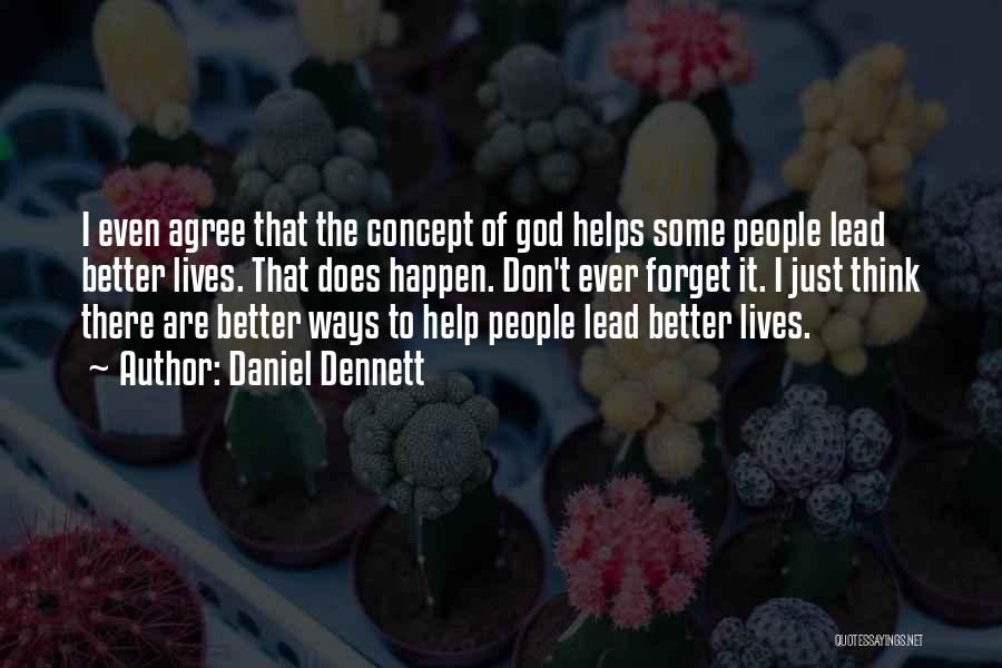 Daniel Dennett Quotes: I Even Agree That The Concept Of God Helps Some People Lead Better Lives. That Does Happen. Don't Ever Forget