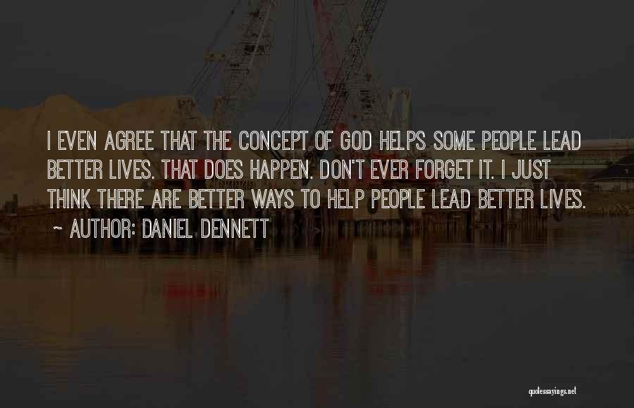 Daniel Dennett Quotes: I Even Agree That The Concept Of God Helps Some People Lead Better Lives. That Does Happen. Don't Ever Forget