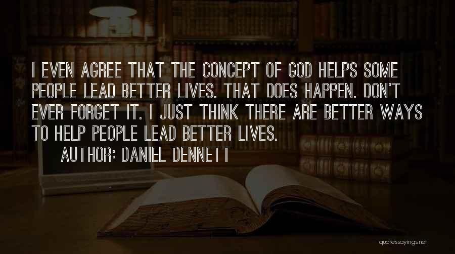Daniel Dennett Quotes: I Even Agree That The Concept Of God Helps Some People Lead Better Lives. That Does Happen. Don't Ever Forget