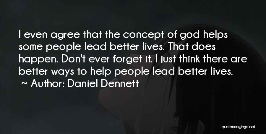 Daniel Dennett Quotes: I Even Agree That The Concept Of God Helps Some People Lead Better Lives. That Does Happen. Don't Ever Forget