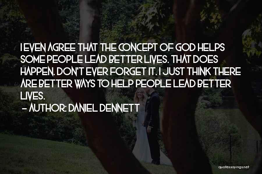 Daniel Dennett Quotes: I Even Agree That The Concept Of God Helps Some People Lead Better Lives. That Does Happen. Don't Ever Forget