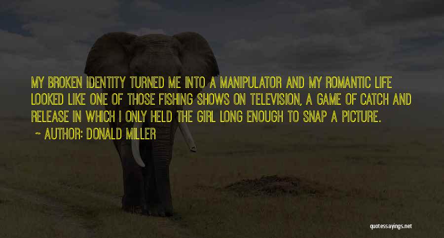 Donald Miller Quotes: My Broken Identity Turned Me Into A Manipulator And My Romantic Life Looked Like One Of Those Fishing Shows On