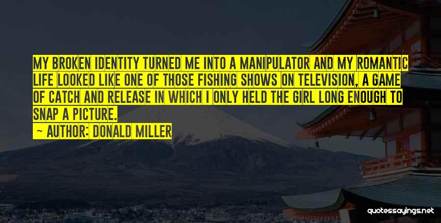 Donald Miller Quotes: My Broken Identity Turned Me Into A Manipulator And My Romantic Life Looked Like One Of Those Fishing Shows On