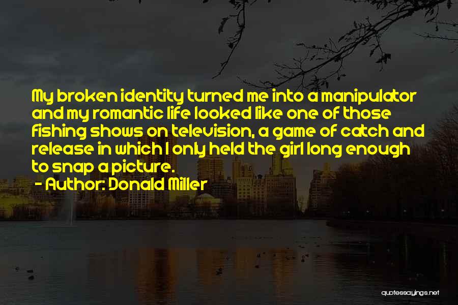 Donald Miller Quotes: My Broken Identity Turned Me Into A Manipulator And My Romantic Life Looked Like One Of Those Fishing Shows On