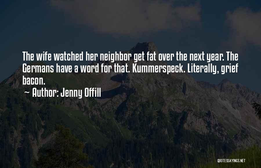 Jenny Offill Quotes: The Wife Watched Her Neighbor Get Fat Over The Next Year. The Germans Have A Word For That. Kummerspeck. Literally,