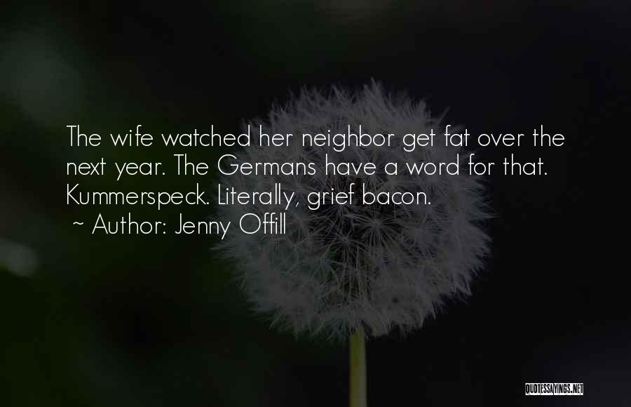 Jenny Offill Quotes: The Wife Watched Her Neighbor Get Fat Over The Next Year. The Germans Have A Word For That. Kummerspeck. Literally,