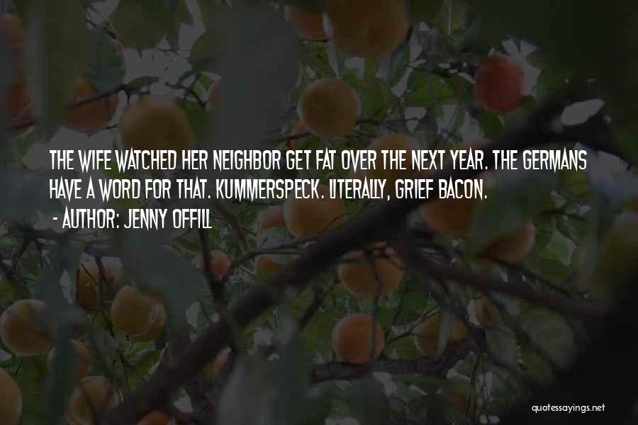 Jenny Offill Quotes: The Wife Watched Her Neighbor Get Fat Over The Next Year. The Germans Have A Word For That. Kummerspeck. Literally,