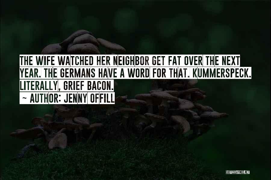 Jenny Offill Quotes: The Wife Watched Her Neighbor Get Fat Over The Next Year. The Germans Have A Word For That. Kummerspeck. Literally,