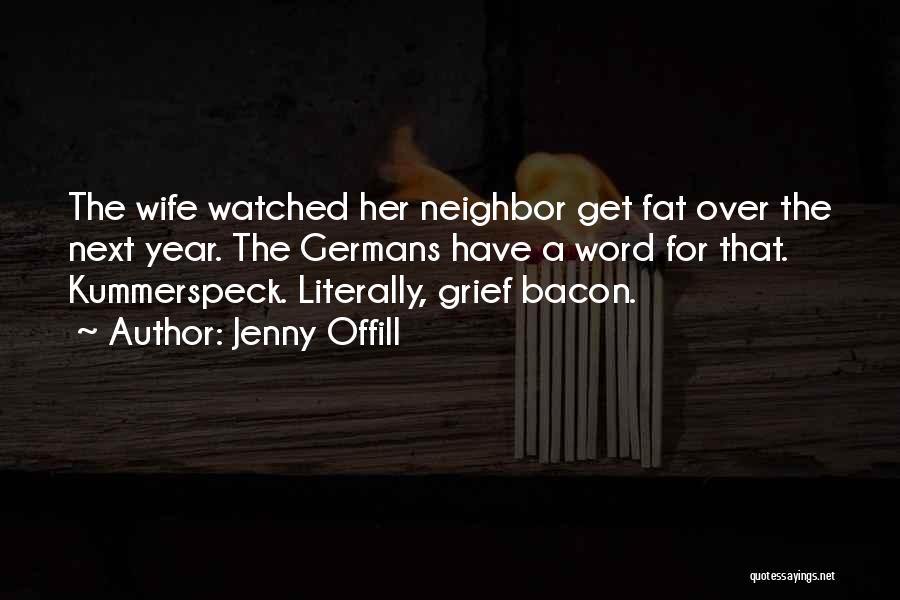 Jenny Offill Quotes: The Wife Watched Her Neighbor Get Fat Over The Next Year. The Germans Have A Word For That. Kummerspeck. Literally,