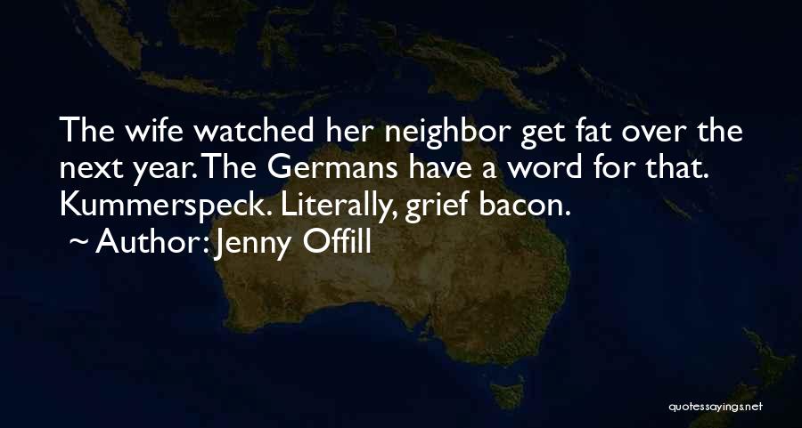 Jenny Offill Quotes: The Wife Watched Her Neighbor Get Fat Over The Next Year. The Germans Have A Word For That. Kummerspeck. Literally,