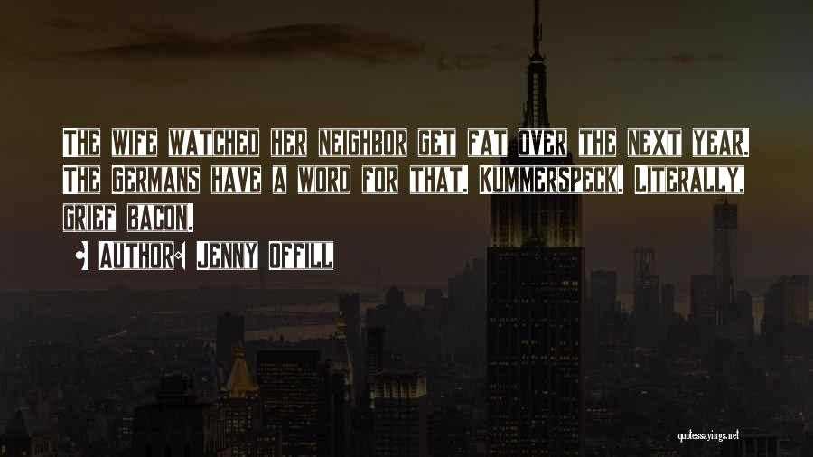 Jenny Offill Quotes: The Wife Watched Her Neighbor Get Fat Over The Next Year. The Germans Have A Word For That. Kummerspeck. Literally,
