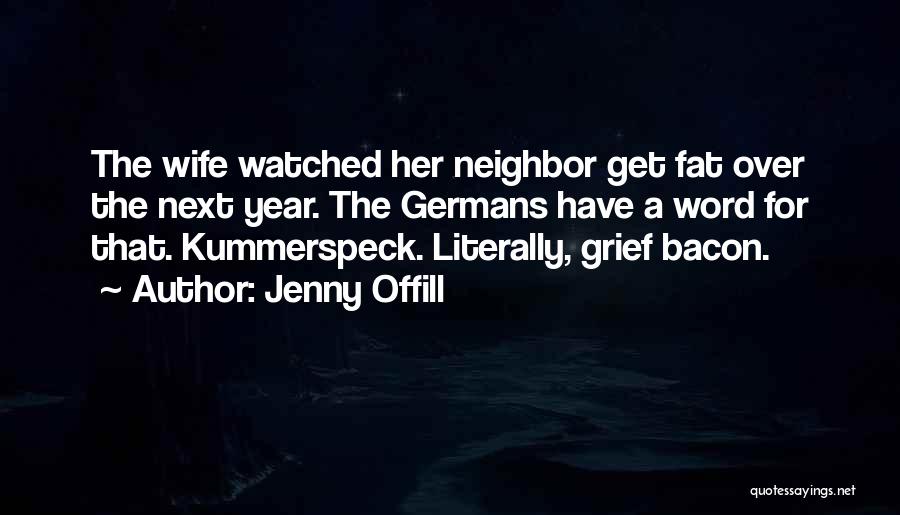 Jenny Offill Quotes: The Wife Watched Her Neighbor Get Fat Over The Next Year. The Germans Have A Word For That. Kummerspeck. Literally,