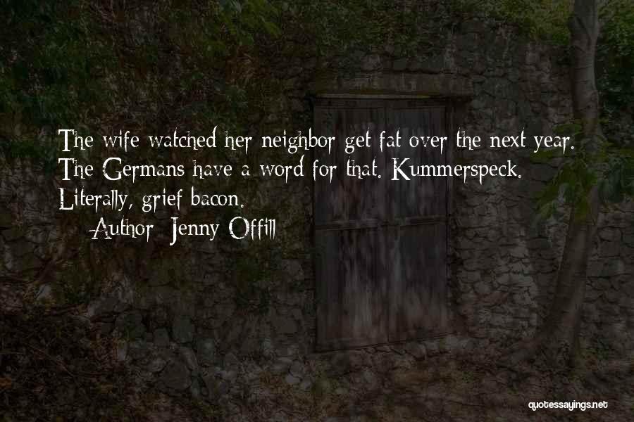 Jenny Offill Quotes: The Wife Watched Her Neighbor Get Fat Over The Next Year. The Germans Have A Word For That. Kummerspeck. Literally,