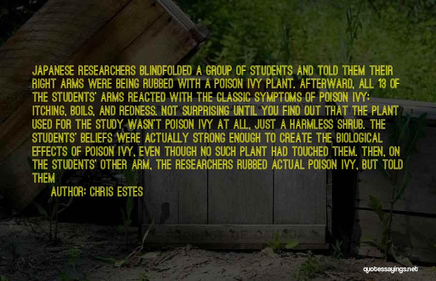 Chris Estes Quotes: Japanese Researchers Blindfolded A Group Of Students And Told Them Their Right Arms Were Being Rubbed With A Poison Ivy